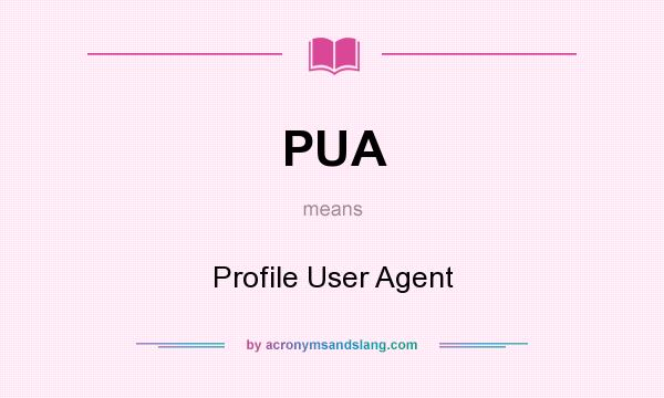 What does PUA mean? It stands for Profile User Agent