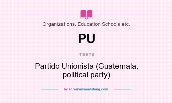 What does PU mean? It stands for Partido Unionista (Guatemala, political party)