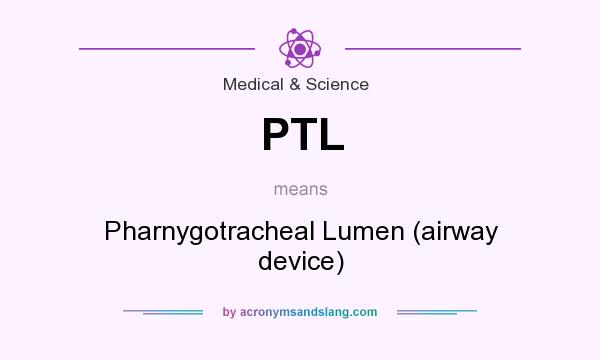 What does PTL mean? It stands for Pharnygotracheal Lumen (airway device)