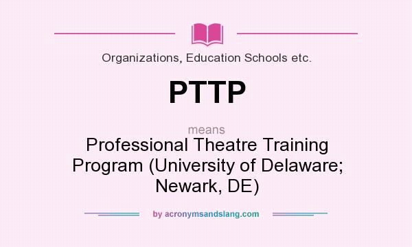 What does PTTP mean? It stands for Professional Theatre Training Program (University of Delaware; Newark, DE)