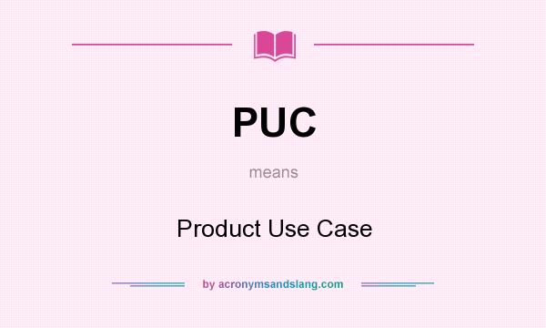 What does PUC mean? It stands for Product Use Case