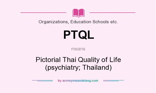 What does PTQL mean? It stands for Pictorial Thai Quality of Life (psychiatry; Thailand)