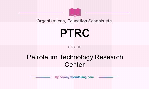 What does PTRC mean? It stands for Petroleum Technology Research Center