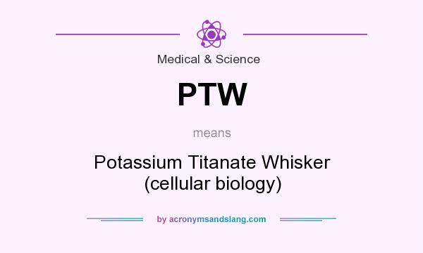 What does PTW mean? It stands for Potassium Titanate Whisker (cellular biology)