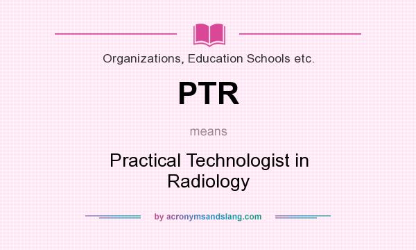 What does PTR mean? It stands for Practical Technologist in Radiology