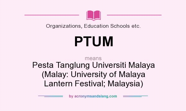 What does PTUM mean? It stands for Pesta Tanglung Universiti Malaya (Malay: University of Malaya Lantern Festival; Malaysia)
