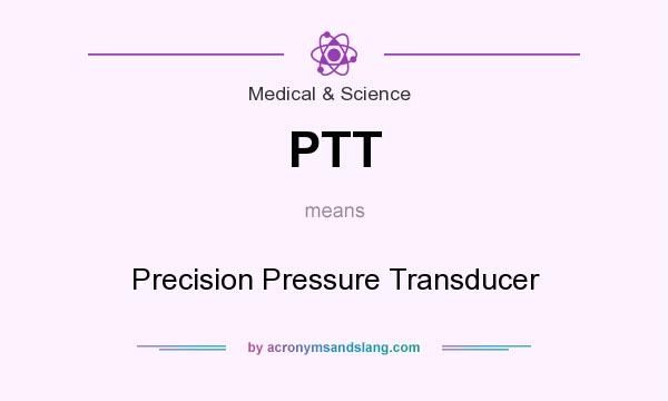 What does PTT mean? It stands for Precision Pressure Transducer