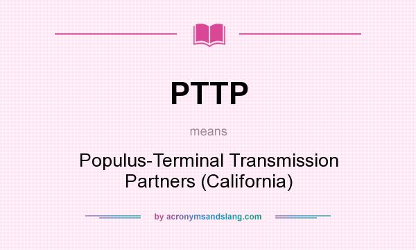 What does PTTP mean? It stands for Populus-Terminal Transmission Partners (California)