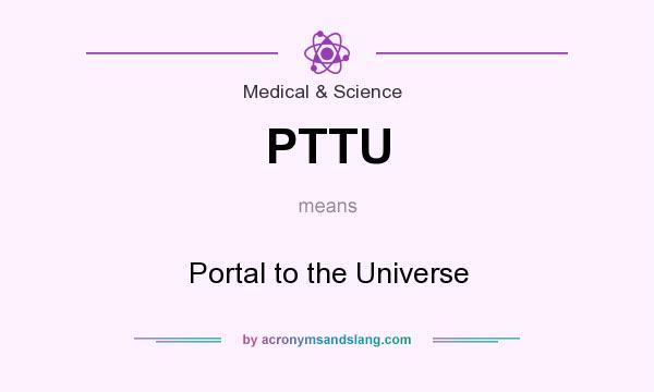 What does PTTU mean? It stands for Portal to the Universe
