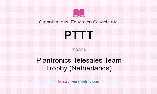 What does PTTT mean? It stands for Plantronics Telesales Team Trophy (Netherlands)