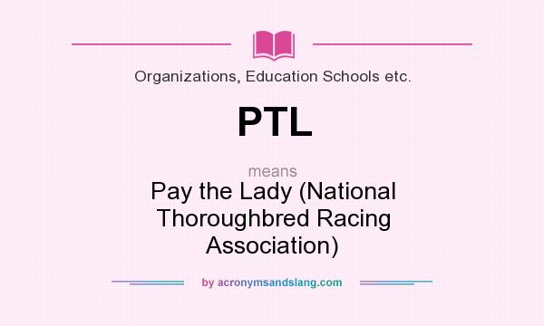 What does PTL mean? It stands for Pay the Lady (National Thoroughbred Racing Association)