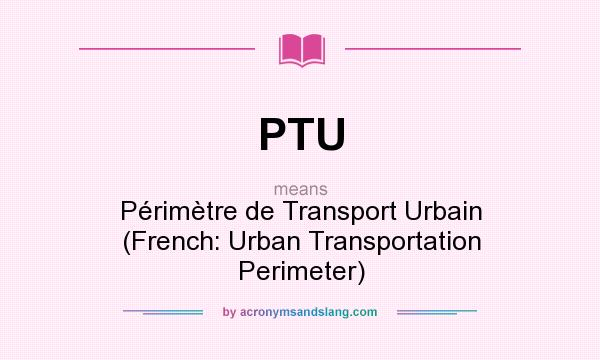 What does PTU mean? It stands for Périmètre de Transport Urbain (French: Urban Transportation Perimeter)