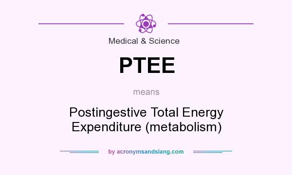 What does PTEE mean? It stands for Postingestive Total Energy Expenditure (metabolism)