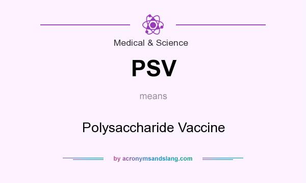 What does PSV mean? It stands for Polysaccharide Vaccine
