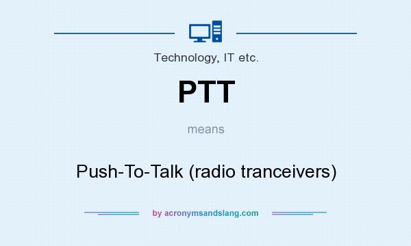 What does PTT mean? It stands for Push-To-Talk (radio tranceivers)
