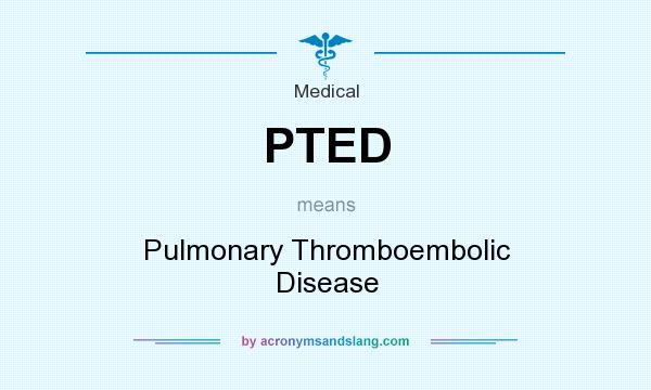 What does PTED mean? It stands for Pulmonary Thromboembolic Disease