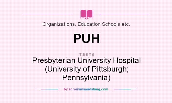 What does PUH mean? It stands for Presbyterian University Hospital (University of Pittsburgh; Pennsylvania)
