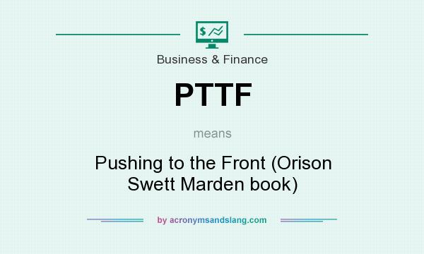 What does PTTF mean? It stands for Pushing to the Front (Orison Swett Marden book)