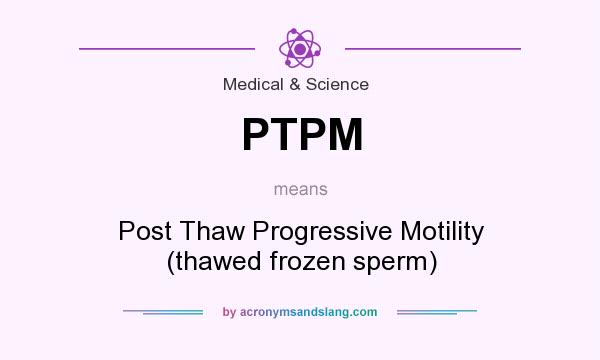What does PTPM mean? It stands for Post Thaw Progressive Motility (thawed frozen sperm)