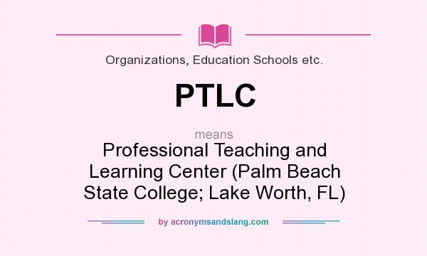What does PTLC mean? It stands for Professional Teaching and Learning Center (Palm Beach State College; Lake Worth, FL)