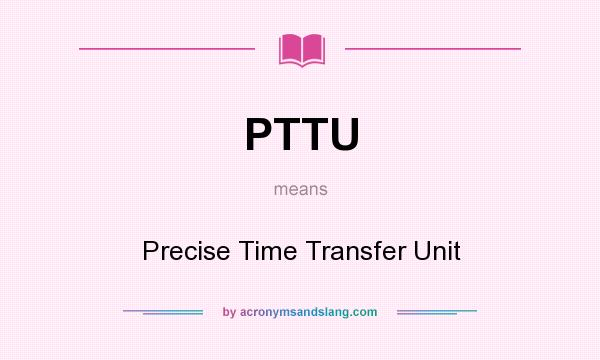 What does PTTU mean? It stands for Precise Time Transfer Unit