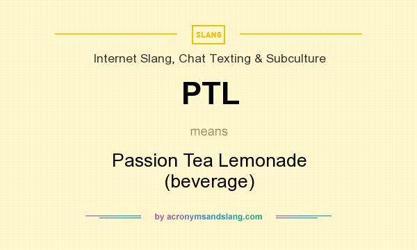 What does PTL mean? It stands for Passion Tea Lemonade (beverage)