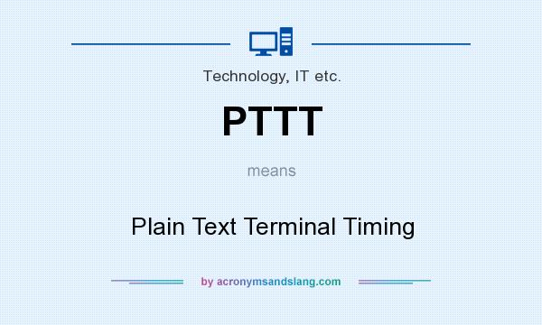 What does PTTT mean? It stands for Plain Text Terminal Timing