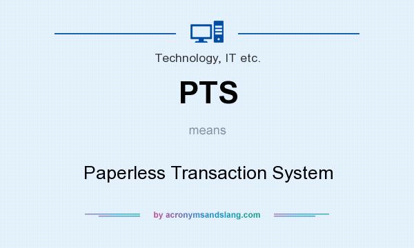 What does PTS mean? It stands for Paperless Transaction System