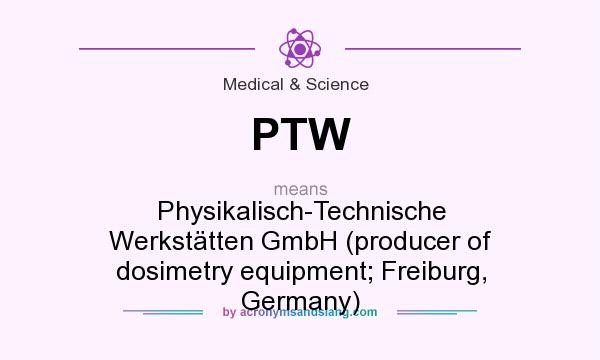 What does PTW mean? It stands for Physikalisch-Technische Werkstätten GmbH (producer of dosimetry equipment; Freiburg, Germany)