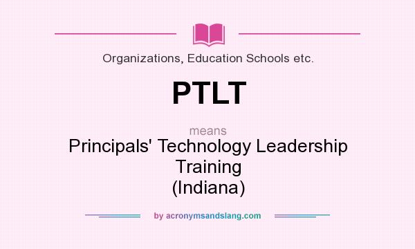 What does PTLT mean? It stands for Principals` Technology Leadership Training (Indiana)