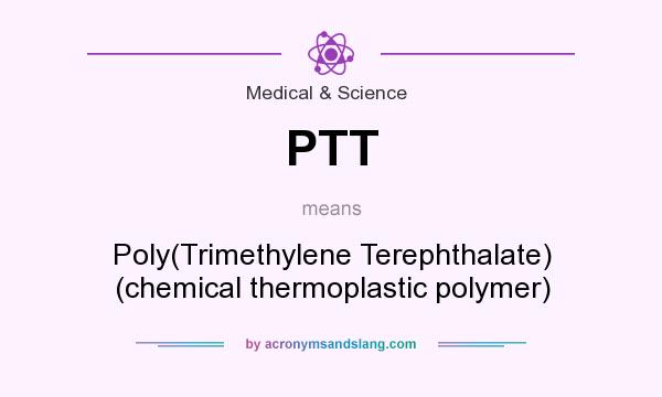 What does PTT mean? It stands for Poly(Trimethylene Terephthalate) (chemical thermoplastic polymer)