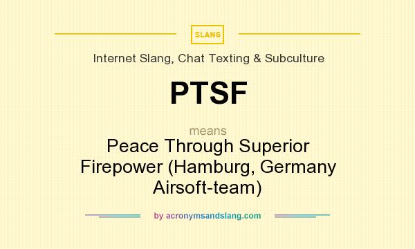 What does PTSF mean? It stands for Peace Through Superior Firepower (Hamburg, Germany Airsoft-team)