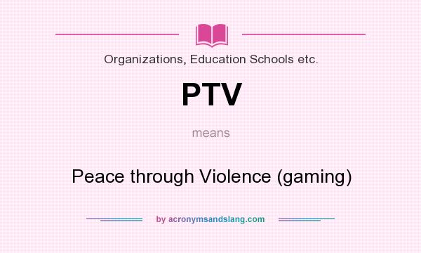 What does PTV mean? It stands for Peace through Violence (gaming)