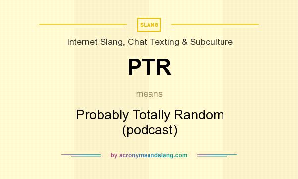 What does PTR mean? It stands for Probably Totally Random (podcast)