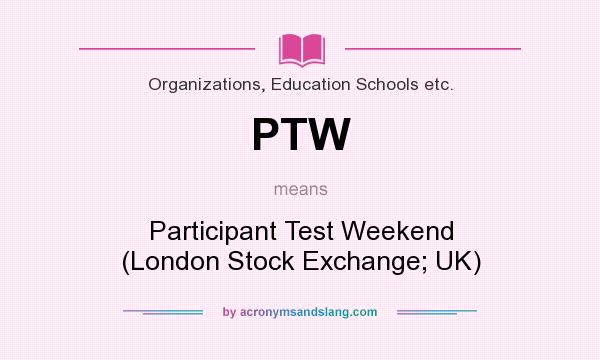 What does PTW mean? It stands for Participant Test Weekend (London Stock Exchange; UK)
