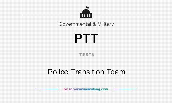 What does PTT mean? It stands for Police Transition Team
