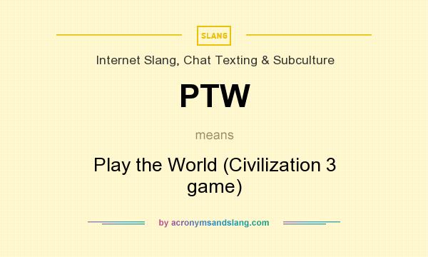 What does PTW mean? It stands for Play the World (Civilization 3 game)