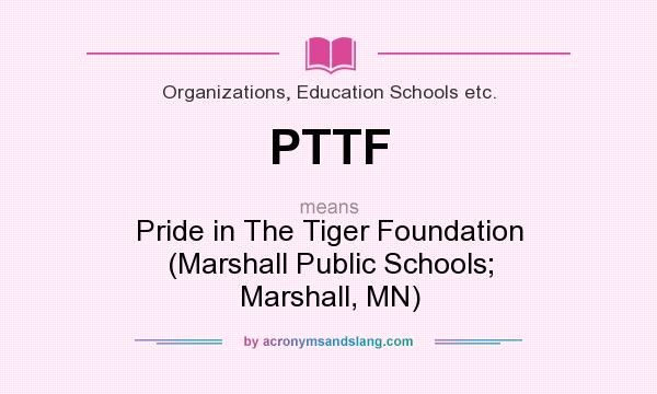 What does PTTF mean? It stands for Pride in The Tiger Foundation (Marshall Public Schools; Marshall, MN)