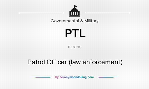 What does PTL mean? It stands for Patrol Officer (law enforcement)