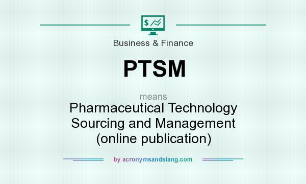 What does PTSM mean? It stands for Pharmaceutical Technology Sourcing and Management (online publication)