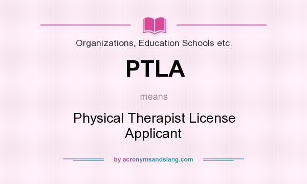 What does PTLA mean? It stands for Physical Therapist License Applicant