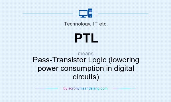 What does PTL mean? It stands for Pass-Transistor Logic (lowering power consumption in digital circuits)