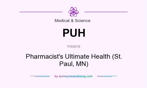 What does PUH mean? It stands for Pharmacist`s Ultimate Health (St. Paul, MN)