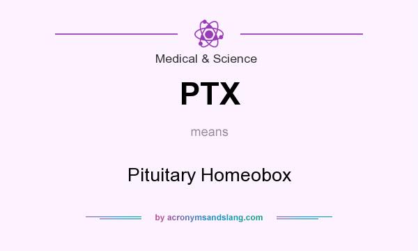 What does PTX mean? It stands for Pituitary Homeobox