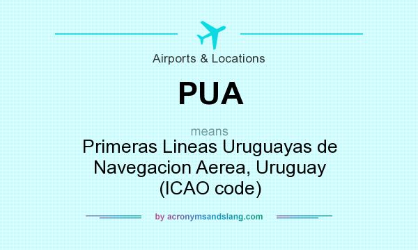 What does PUA mean? It stands for Primeras Lineas Uruguayas de Navegacion Aerea, Uruguay (ICAO code)
