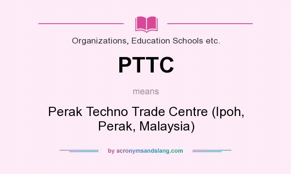 What does PTTC mean? It stands for Perak Techno Trade Centre (Ipoh, Perak, Malaysia)