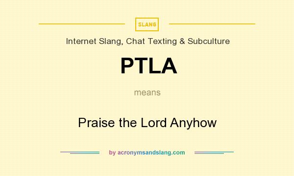 What does PTLA mean? It stands for Praise the Lord Anyhow
