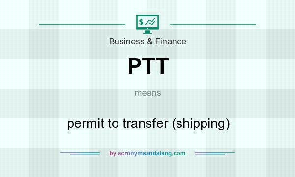 What does PTT mean? It stands for permit to transfer (shipping)