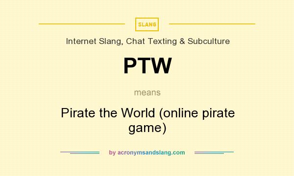 What does PTW mean? It stands for Pirate the World (online pirate game)