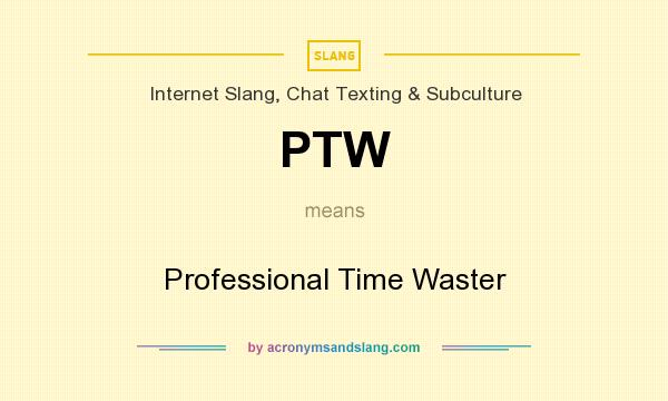 What does PTW mean? It stands for Professional Time Waster